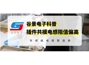 谷景科普插件共模電感阻值偏高的可能原因